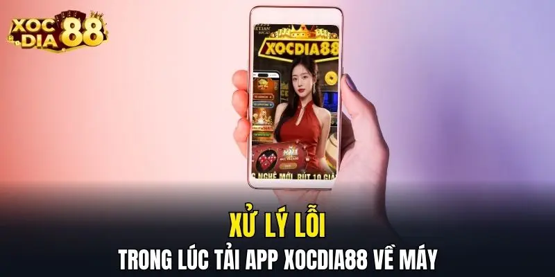 Xử lý lỗi trong lúc tải app XOCDIA88 về máy Xử lý lỗi trong lúc tải app XOCDIA88 về máy